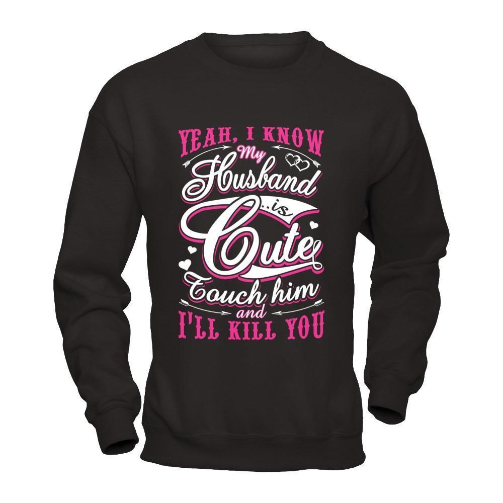 I Know My Husband Is Cute Touch Him And I'll Kill You-T-Shirt & Hoodie-Crewneck Sweatshirt-Black