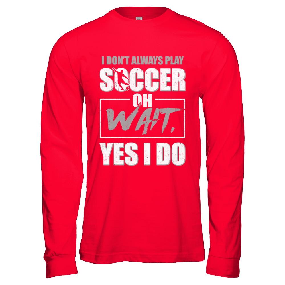 I Don't Always Play Soccer Oh Wait Yes I Do-T-Shirt & Hoodie-Long Sleeve T-Shirt-Red
