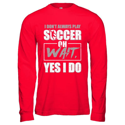 I Don't Always Play Soccer Oh Wait Yes I Do-T-Shirt & Hoodie-Long Sleeve T-Shirt-Red