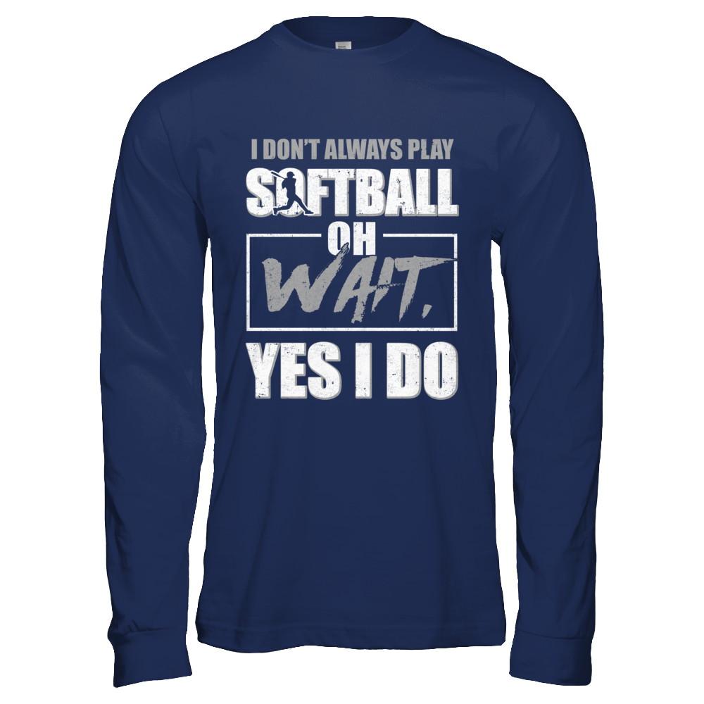 I Don't Always Play Softball Oh Wait Yes I Do-T-Shirt & Hoodie-Long Sleeve T-Shirt-Navy