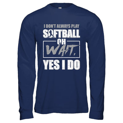 I Don't Always Play Softball Oh Wait Yes I Do-T-Shirt & Hoodie-Long Sleeve T-Shirt-Navy