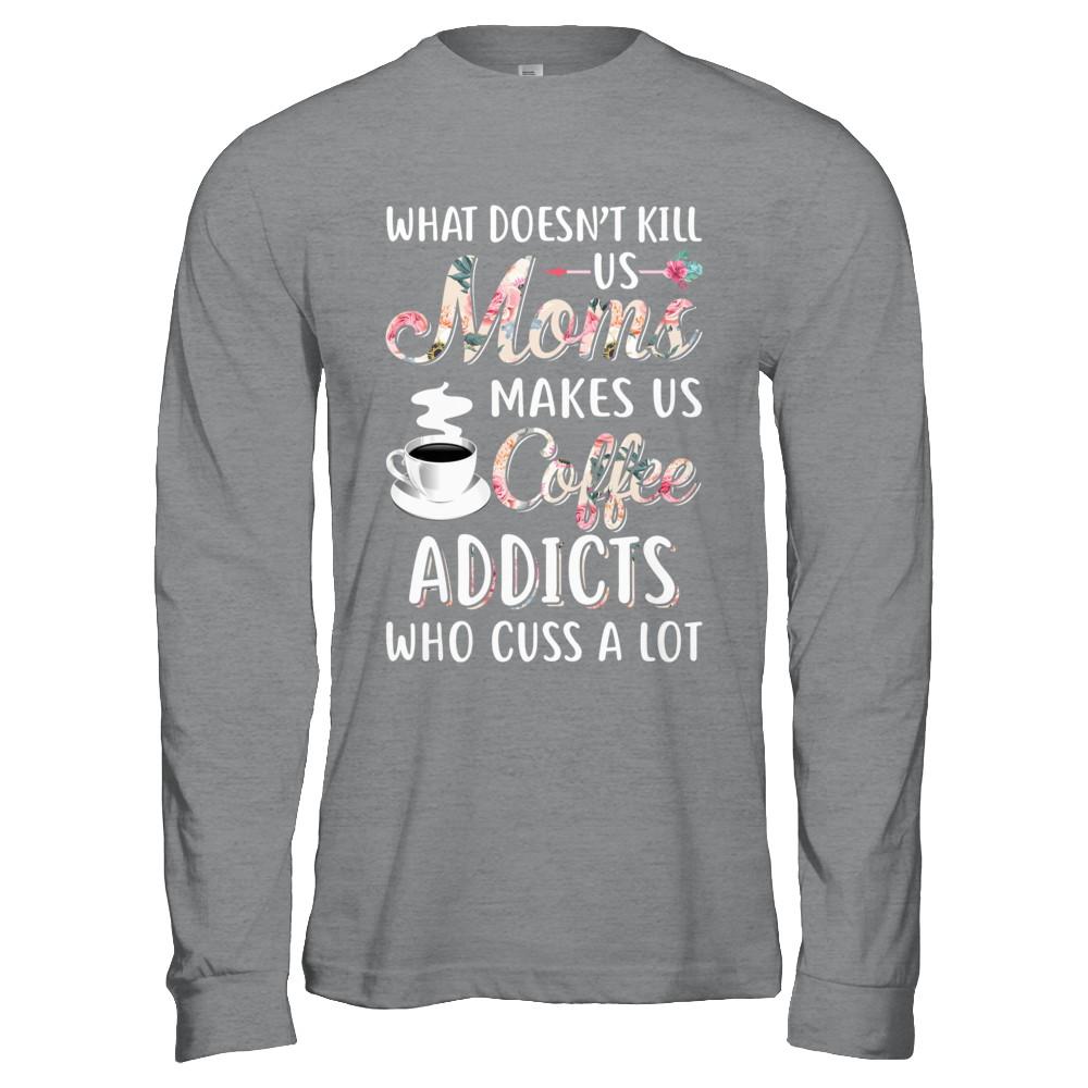 What Doesn't Kill Us Moms Make Us Coffee Addicts Cuss-T-Shirt & Hoodie-Long Sleeve T-Shirt-Sport Grey