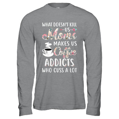 What Doesn't Kill Us Moms Make Us Coffee Addicts Cuss-T-Shirt & Hoodie-Long Sleeve T-Shirt-Sport Grey