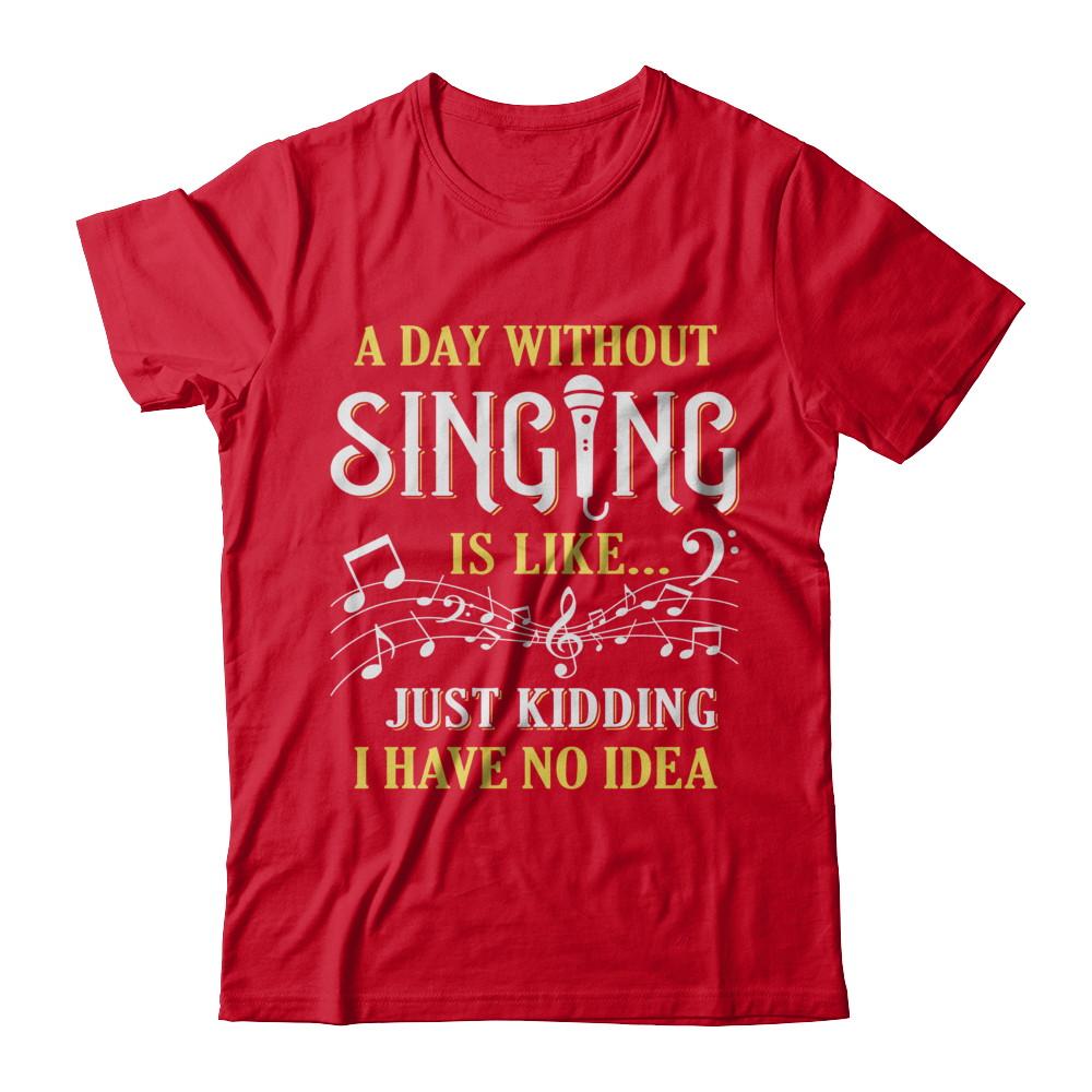 A Day Without Singing Just Kidding I Have No Idea-T-Shirt & Hoodie-Premium T-Shirt-Red