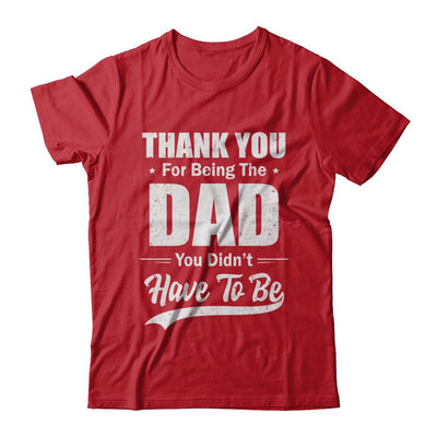 Thank You For Being The Dad You Didnt Have To Be Fathers Day-T-Shirt & Hoodie-Classic T-Shirt-Red