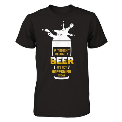 If It Doesn't Require A Beer It's Not Happening Today-T-Shirt & Hoodie-Premium T-Shirt-Black