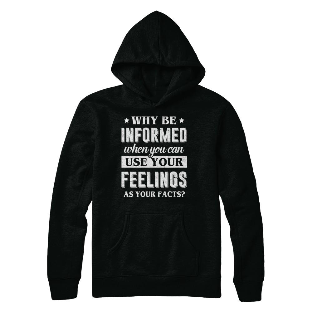 Why Be Informed When You Can Use Your Feelings-T-Shirt & Hoodie-