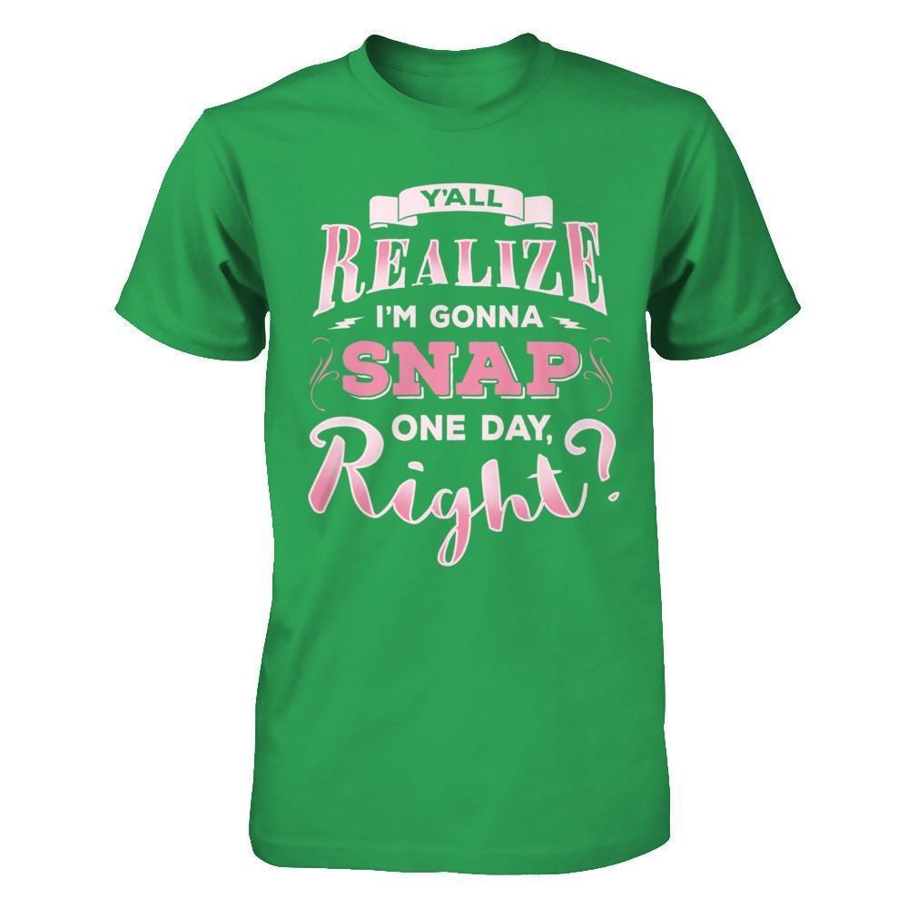 Y'all Realize I'm Gonna Snap One Day Right-T-Shirt & Hoodie-Premium T-Shirt-Kelly Green