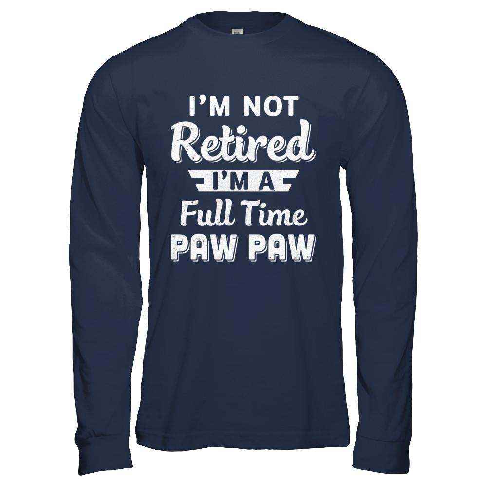 I'm Not Retired I'm A Full Time Paw Paw Fathers Day-T-Shirt & Hoodie-Long Sleeve T-Shirt-Navy