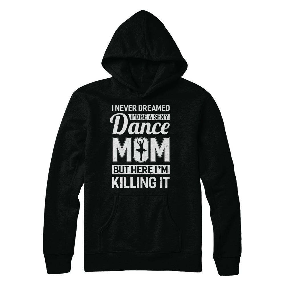 I Never Dreamed I'd Be A Sexy Dance Mom Mothers Day-T-Shirt & Hoodie-Pullover Hoodie-Black
