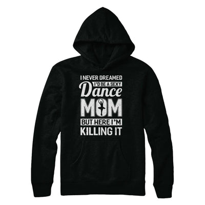 I Never Dreamed I'd Be A Sexy Dance Mom Mothers Day-T-Shirt & Hoodie-Pullover Hoodie-Black