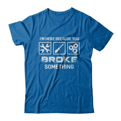 I'm Here Because You Broke Something Mechanic-T-Shirt & Hoodie-Classic T-Shirt-Royal