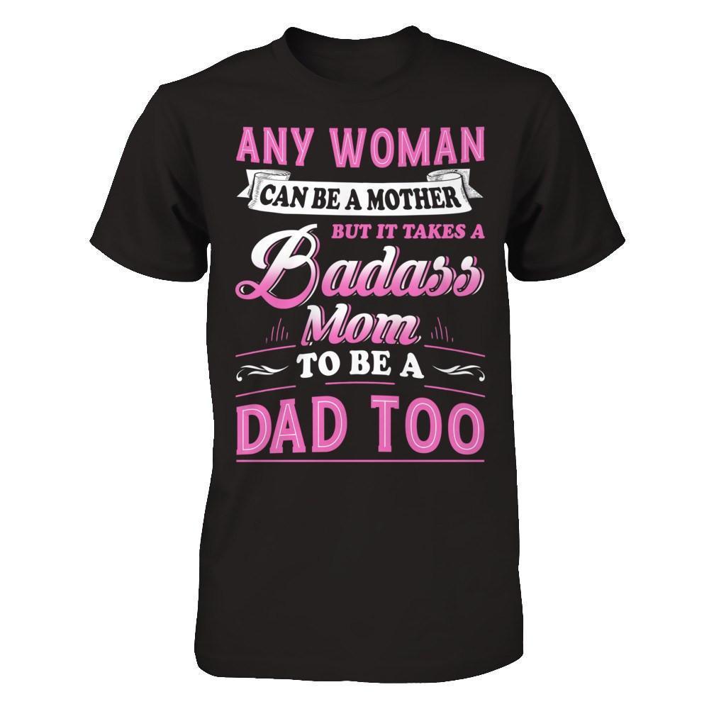 Any Woman Can Be A Mother But I Takes A Badass Mom To Be A Dad Too-T-Shirt & Hoodie-Premium T-Shirt-Black