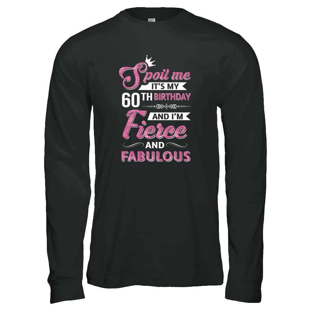 Spoil Me It's My 60Th Birthday And I'm Fierce And Fabulous-T-Shirt & Tank Top-Long Sleeve T-Shirt-Black