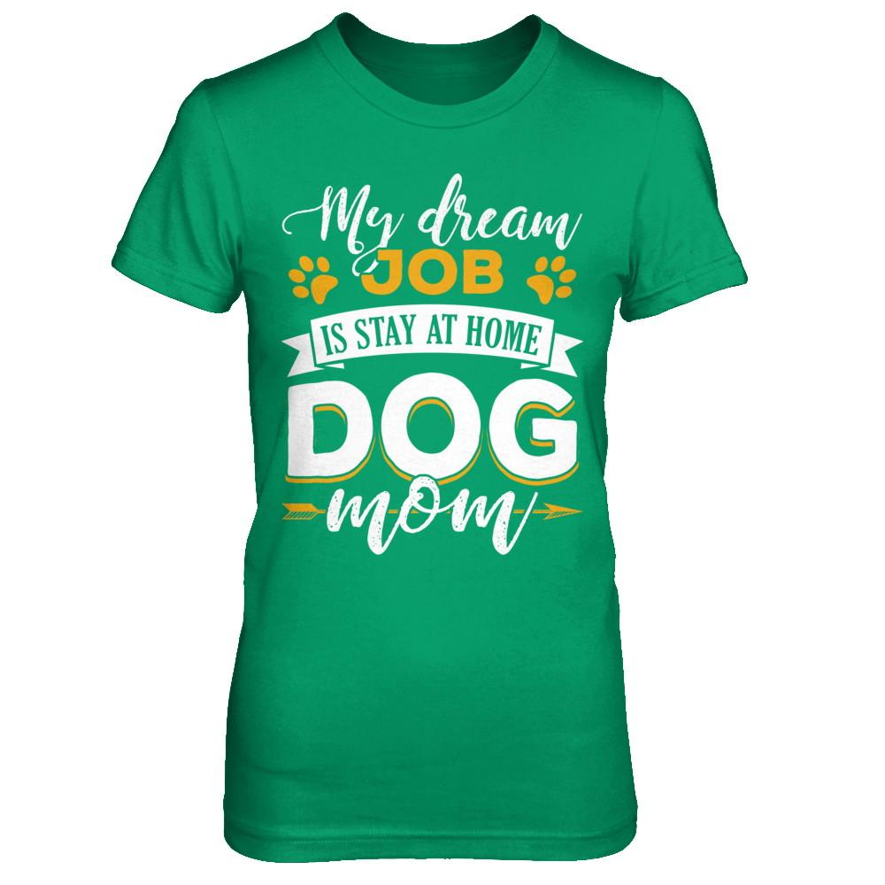 My Dreamed Job Is Stay At Home Dog Mom-T-Shirt & Sweatshirt-Women's T-Shirt-Irish Green