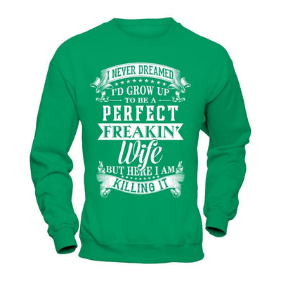 I Never Dreamed I'd Grow Up To Be A Perfect Freakin' Wife-T-Shirt & Hoodie-Crewneck Sweatshirt-Irish Green