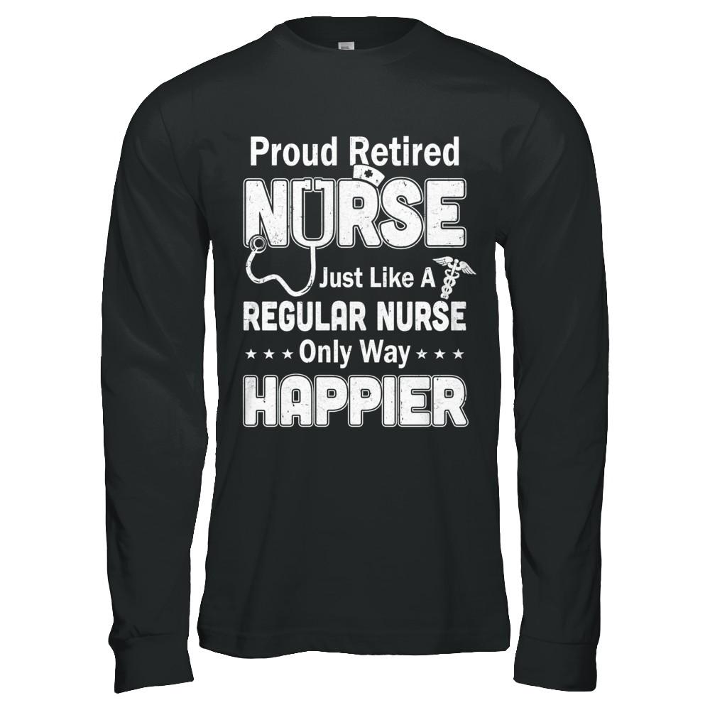 Proud Retired Nurse Just Like A Regular Nurse Only Way Happier-T-Shirt & Hoodie-Long Sleeve T-Shirt-Black