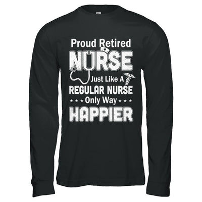 Proud Retired Nurse Just Like A Regular Nurse Only Way Happier-T-Shirt & Hoodie-Long Sleeve T-Shirt-Black