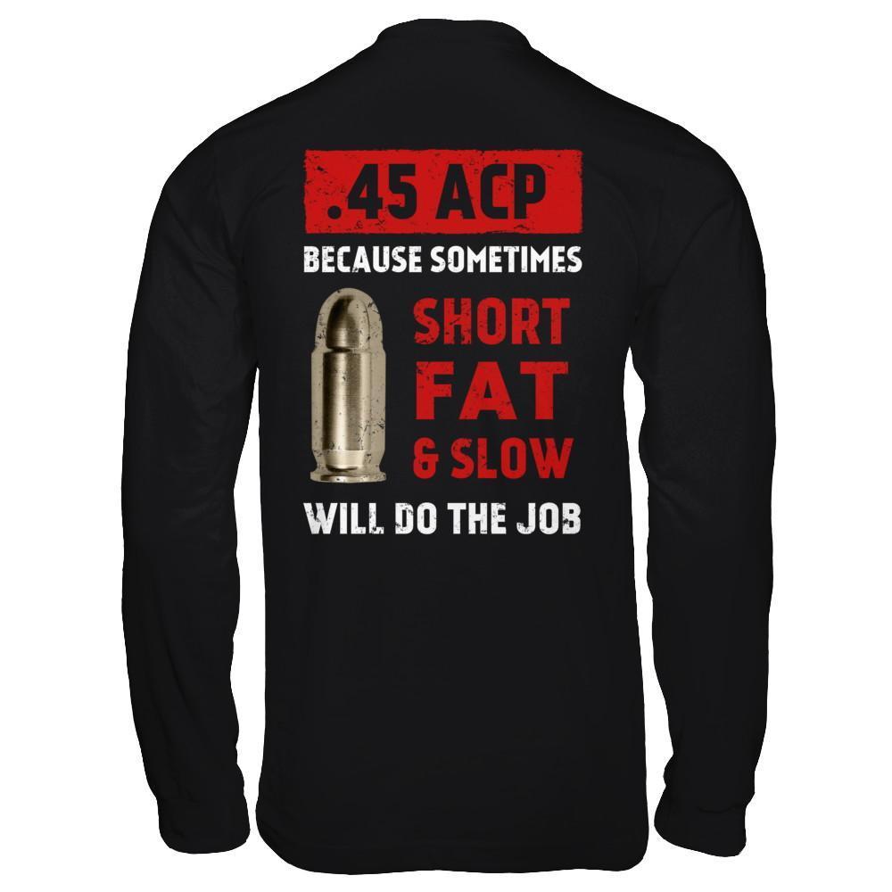 45 Acp Because Sometimes Short Fat And Slow Will Do The Job-T-Shirt & Hoodie-Long Sleeve T-Shirt-Black