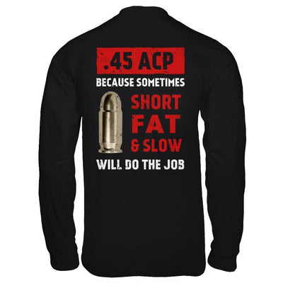 45 Acp Because Sometimes Short Fat And Slow Will Do The Job-T-Shirt & Hoodie-Long Sleeve T-Shirt-Black