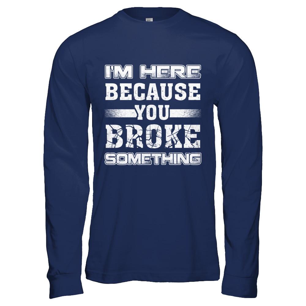 I'm Here Because You Broke Something-T-Shirt & Hoodie-Long Sleeve T-Shirt-Navy