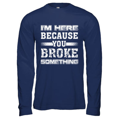 I'm Here Because You Broke Something-T-Shirt & Hoodie-Long Sleeve T-Shirt-Navy