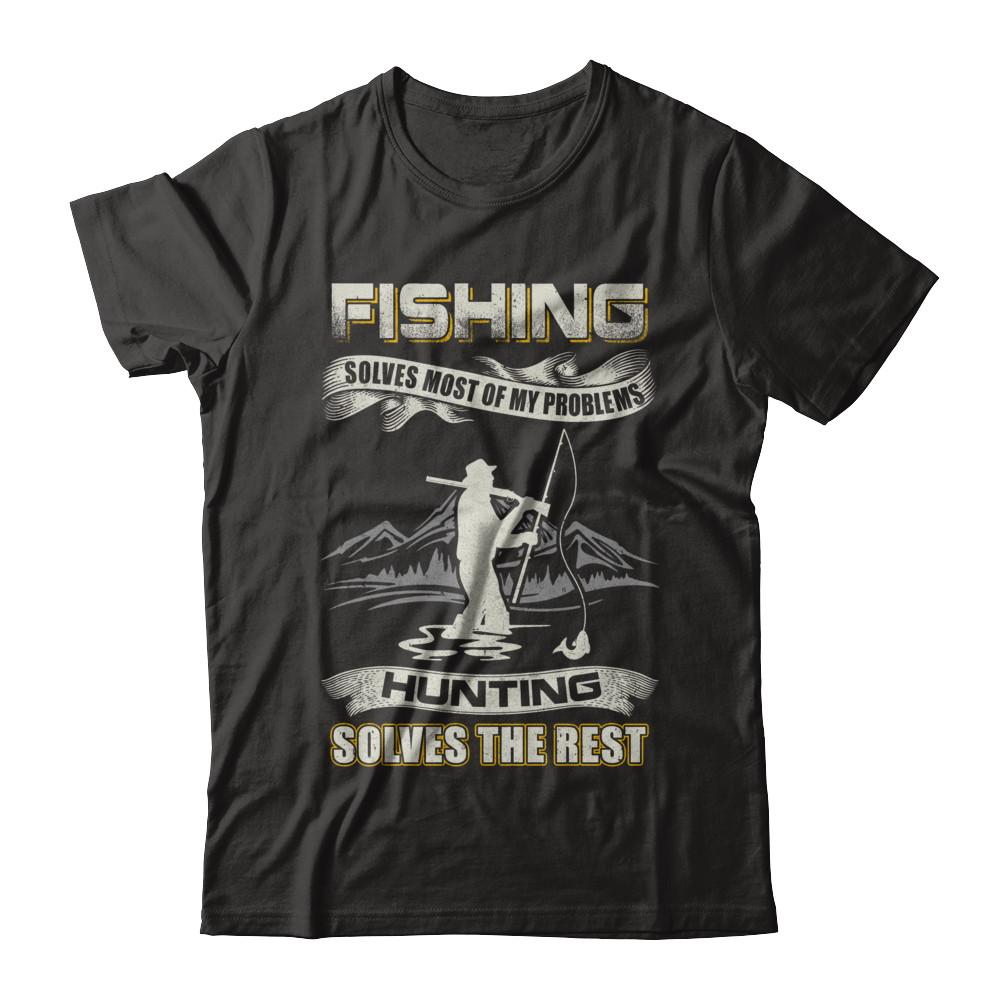 Fishing Solves Most of My Problems Hunting Solves The Rest