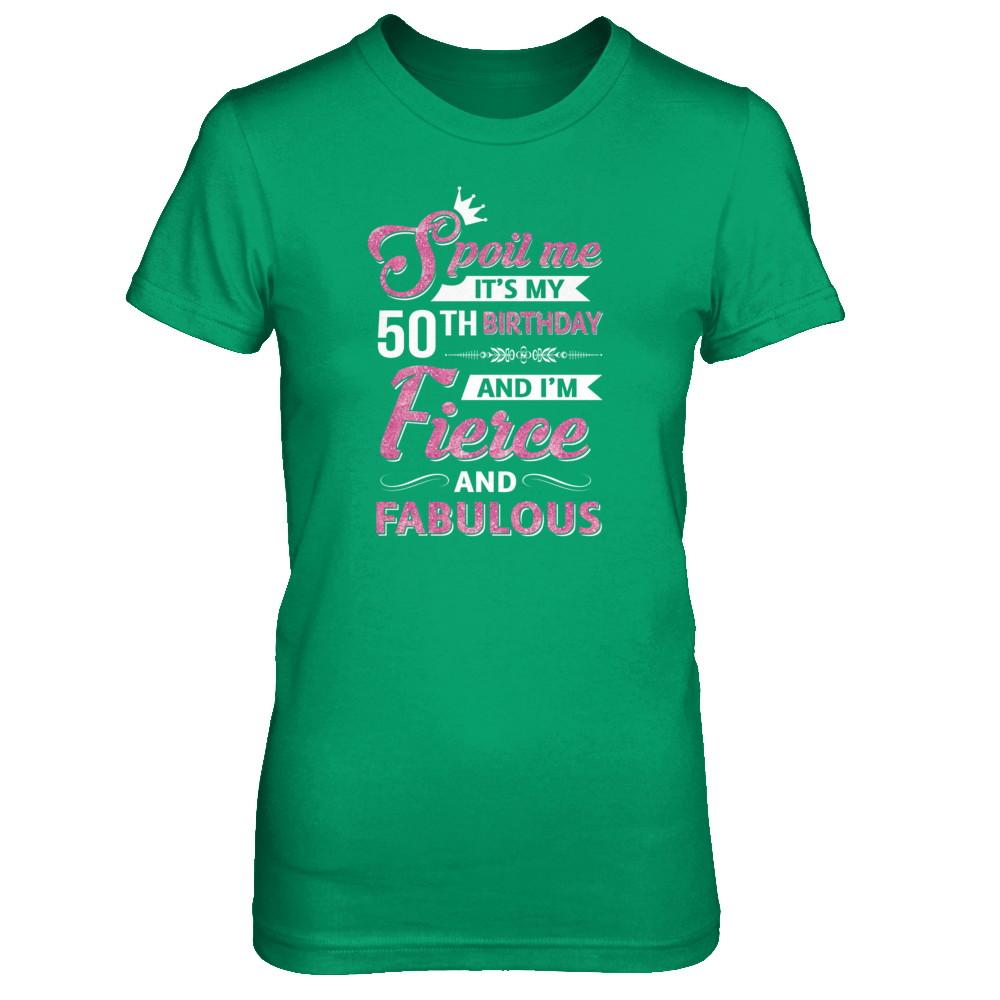 Spoil Me It's My 50Th Birthday And I'm Fierce And Fabulous-T-Shirt & Tank Top-Women's T-Shirt-Irish Green