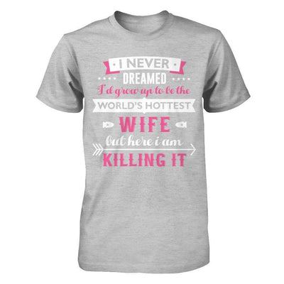 I Never Dreamed I'd Grow Up To Be The Worlds Hottest Wife-T-Shirt & Hoodie-Premium T-Shirt-Heather Gray