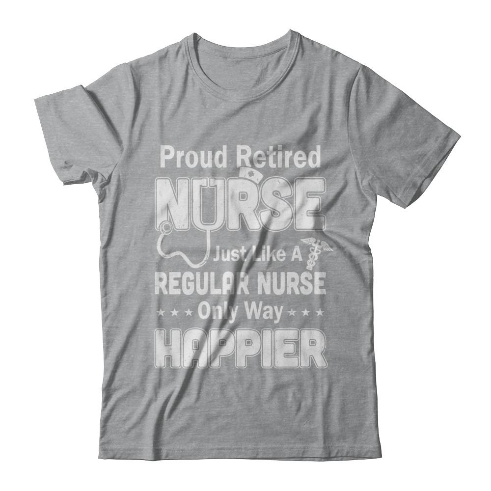 Proud Retired Nurse Just Like A Regular Nurse Only Way Happier-T-Shirt & Hoodie-Classic T-Shirt-Sport Grey