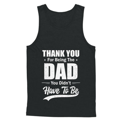 Thank You For Being The Dad You Didnt Have To Be Fathers Day-T-Shirt & Hoodie-Unisex Tank-Black