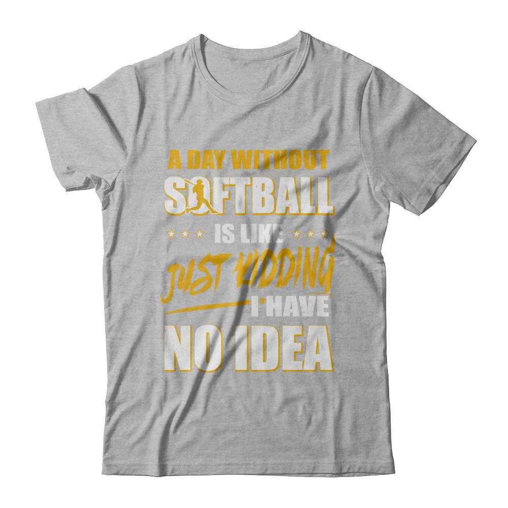 A Day Without Softball Is Like Just Kidding I Have No Idea-T-Shirt & Hoodie-Premium T-Shirt-Heather Gray