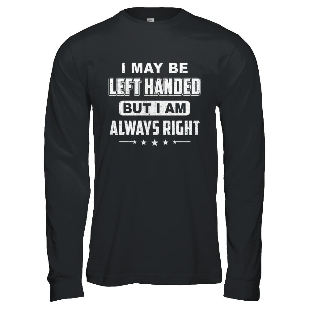 I May Be Left Handed But I Am Always Right Left Hander-T-Shirt & Hoodie-Long Sleeve T-Shirt-Black