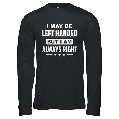 I May Be Left Handed But I Am Always Right Left Hander-T-Shirt & Hoodie-Long Sleeve T-Shirt-Black