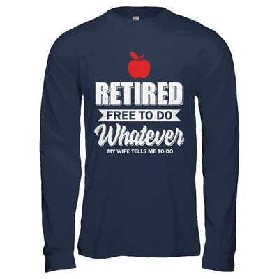 Retired Free To Do Whatever My Wife Tells Me To Do Teacher-T-Shirt & Hoodie-Long Sleeve T-Shirt-Navy