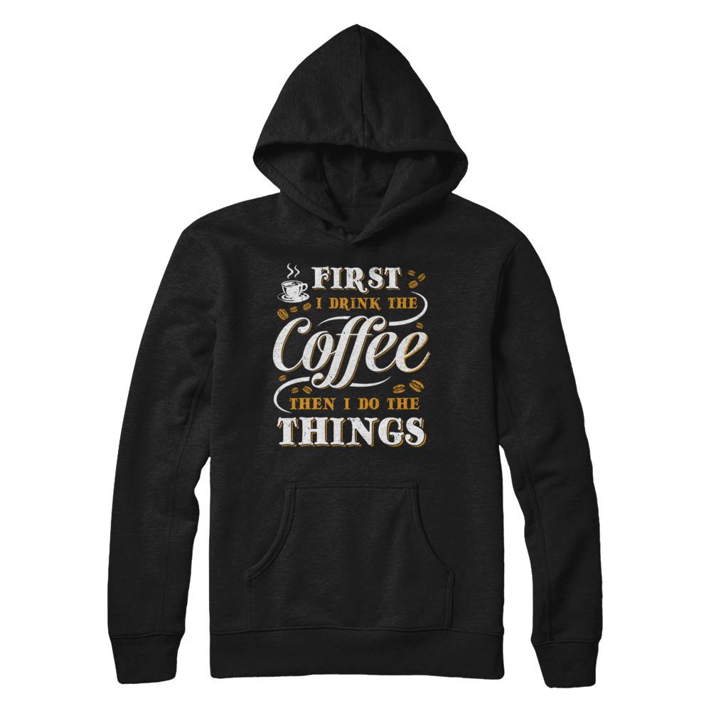 First I Drink The Coffee Then I Do The Things-T-Shirt & Sweatshirt-Pullover Hoodie-Black