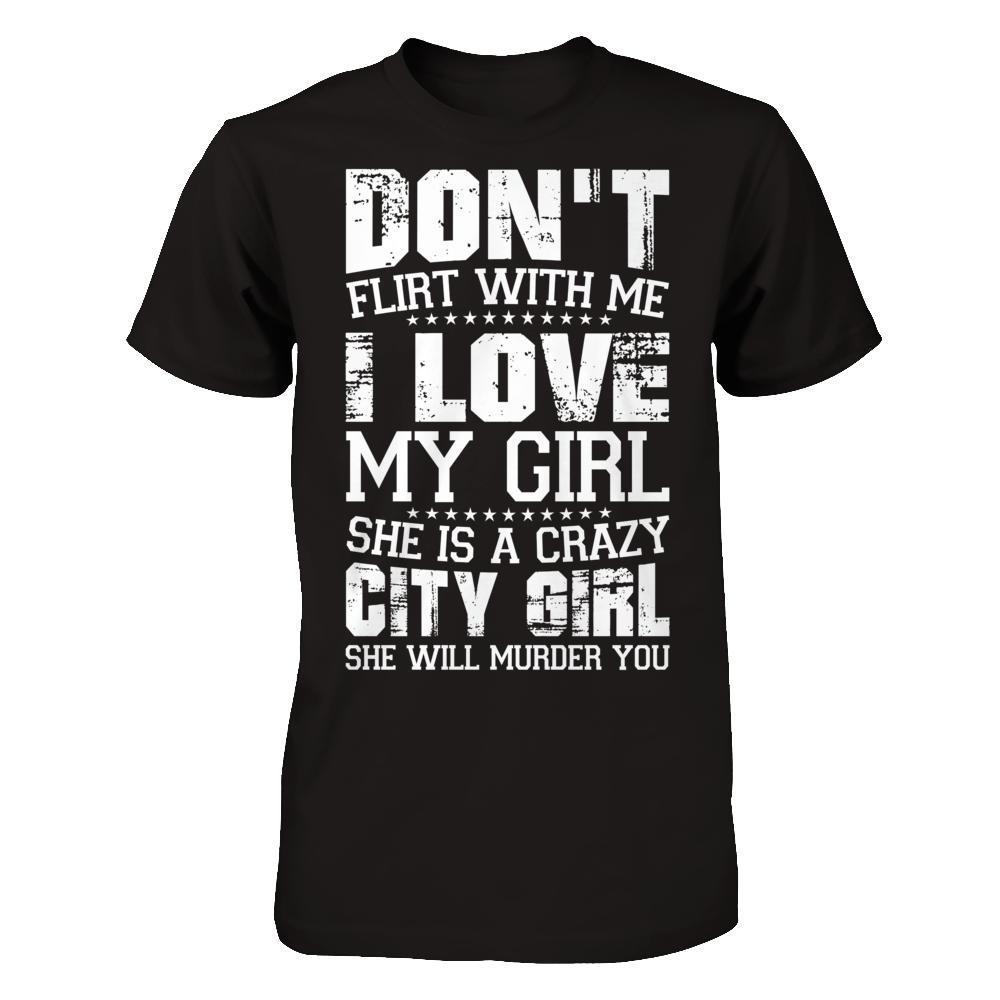 Don't Flirt With Me I Love My Girl She Is A Crazy City Girl-T-Shirt & Hoodie-Classic T-Shirt-Black