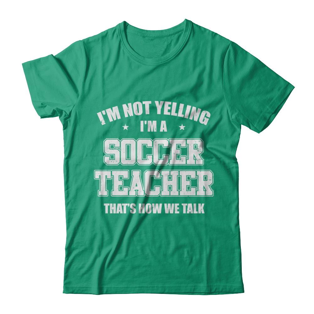 I'm Not Yelling I'm A Soccer Teacher That's How We Talk-T-Shirt & Hoodie-Classic T-Shirt-Kelly Green