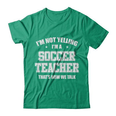 I'm Not Yelling I'm A Soccer Teacher That's How We Talk-T-Shirt & Hoodie-Classic T-Shirt-Kelly Green