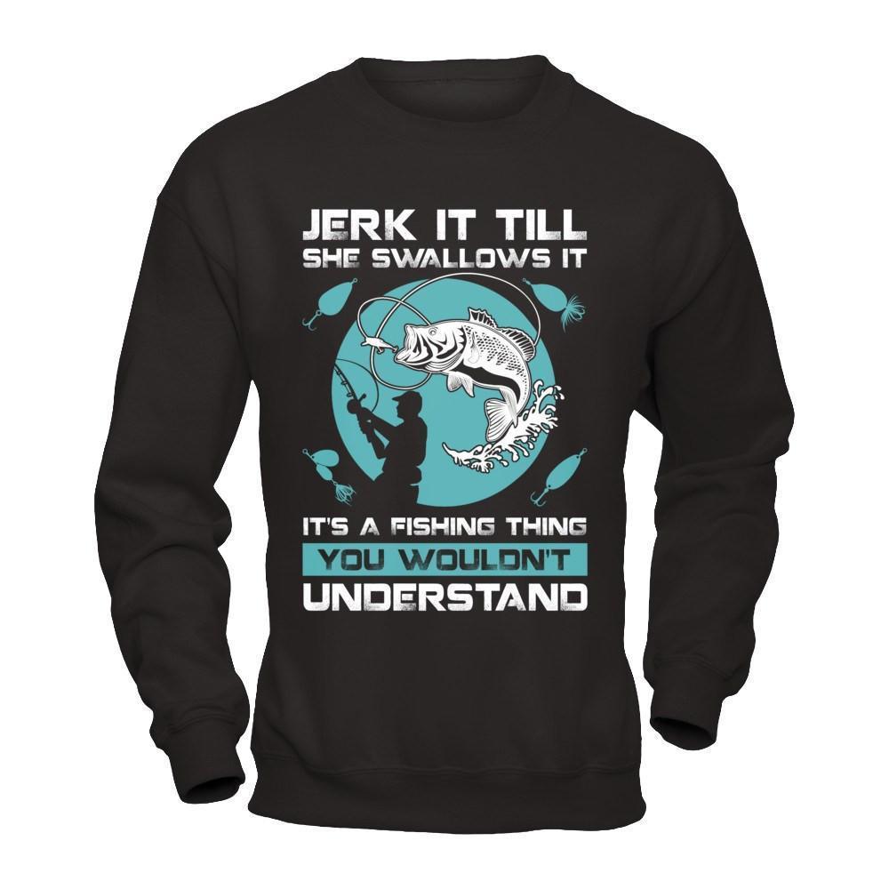 Jerk It Till She Swallows It It's A Fishing Thing-T-Shirt & Hoodie-Crewneck Sweatshirt-Black