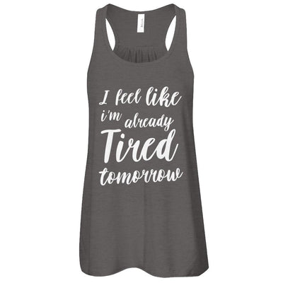 I Feel Like I'm Already Tired Tomorrow-T-Shirt & Tank Top-