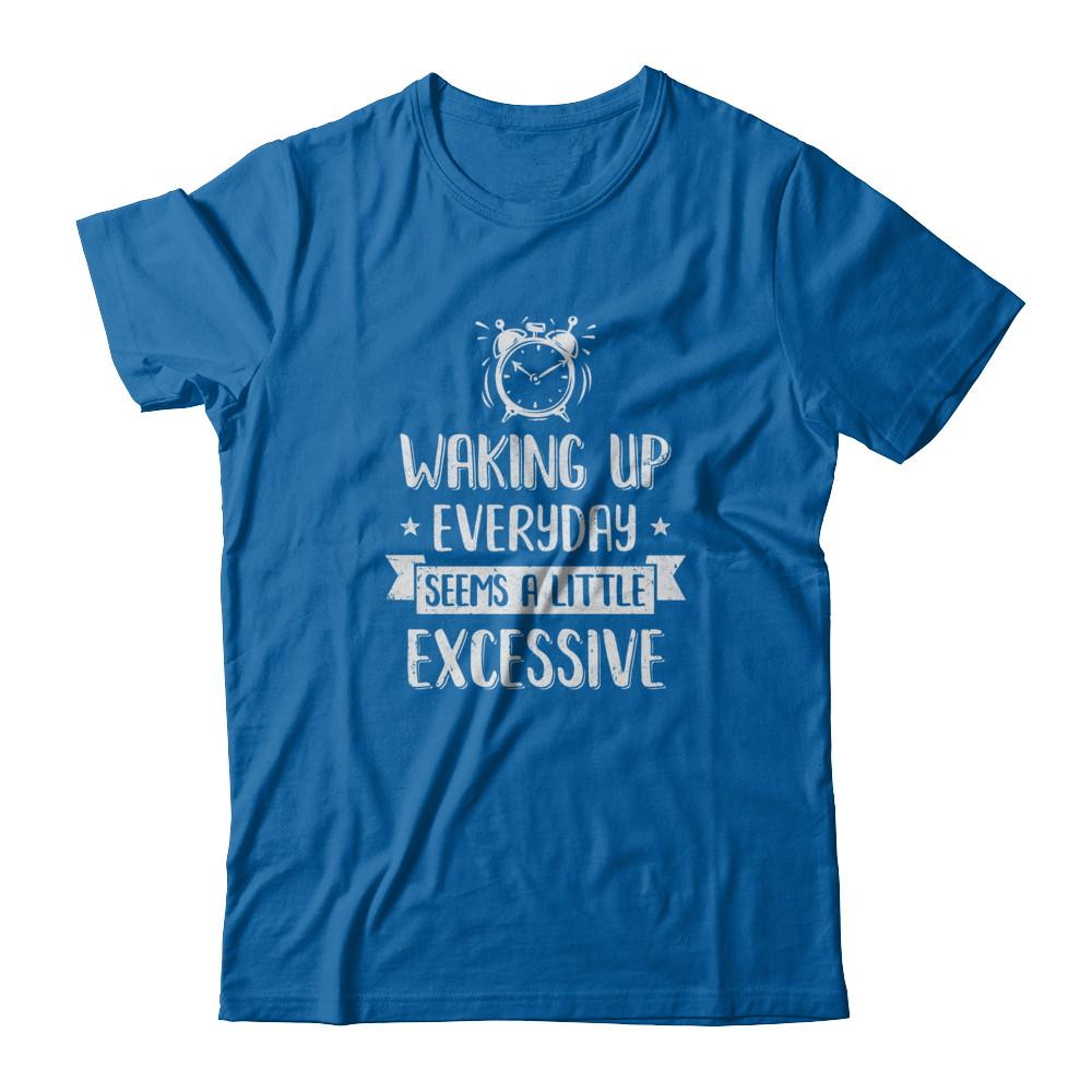 Waking Up Everyday Seems A Little Excessive Funny-T-Shirt & Tank Top-Classic T-Shirt-Royal