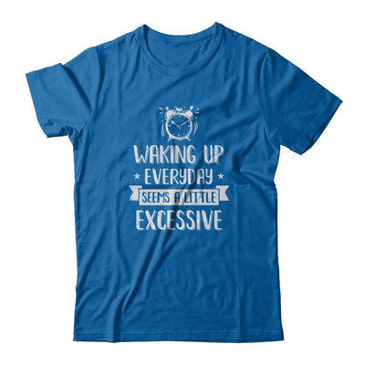 Waking Up Everyday Seems A Little Excessive Funny-T-Shirt & Tank Top-Classic T-Shirt-Royal