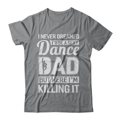 I Never Dreamed I'd Be A Sexy Dance Dad Fathers Day-T-Shirt & Hoodie-Classic T-Shirt-Sport Grey