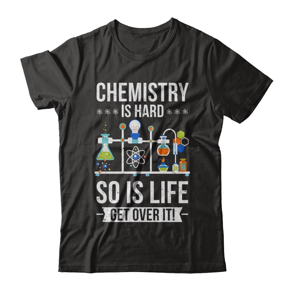 Funny Chemistry Is Hard So Is Life Get Over It Science-T-Shirt & Hoodie-Classic T-Shirt-Black