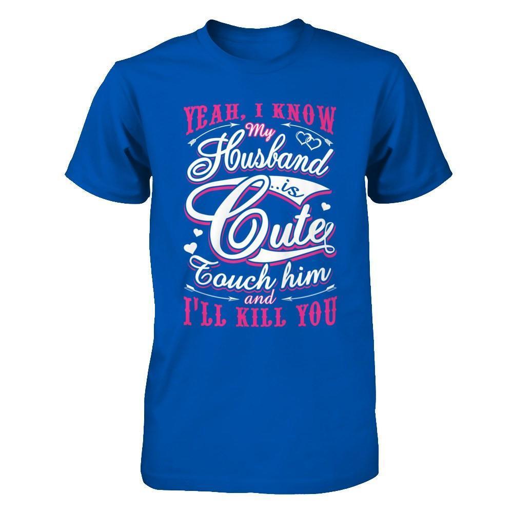 I Know My Husband Is Cute Touch Him And I'll Kill You-T-Shirt & Hoodie-Premium T-Shirt-Royal