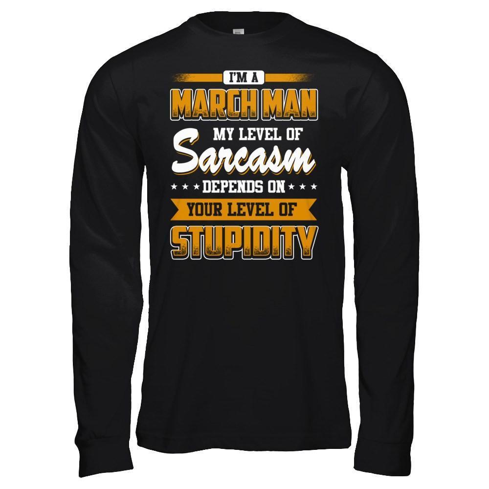 I Am A March Man My Level Of Sarcasm Depends On Your Level Of Stupidity-T-Shirt & Hoodie-Long Sleeve T-Shirt-Black