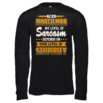 I Am A March Man My Level Of Sarcasm Depends On Your Level Of Stupidity-T-Shirt & Hoodie-Long Sleeve T-Shirt-Black