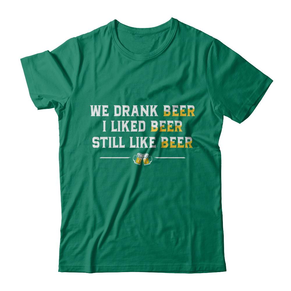 We Drank Beer I Liked Beer Still Like Beer-T-Shirt & Hoodie-Classic T-Shirt-Kelly Green