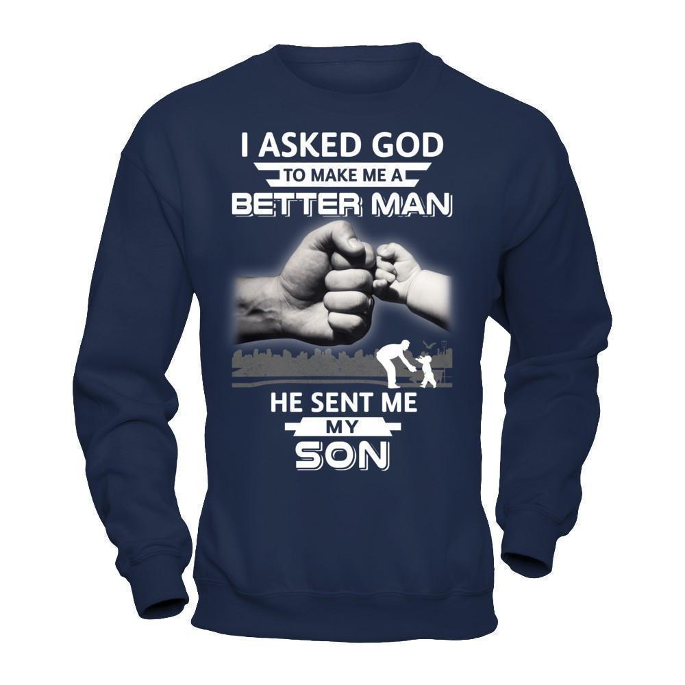 I Asked God To Make Me A Better Man He Sent Me My Son-T-Shirt & Hoodie-Crewneck Sweatshirt-Navy
